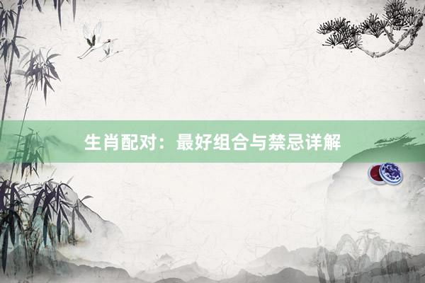 生肖配对：最好组合与禁忌详解