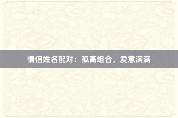 情侣姓名配对：孤高组合，爱意满满