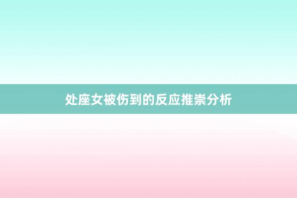 处座女被伤到的反应推崇分析