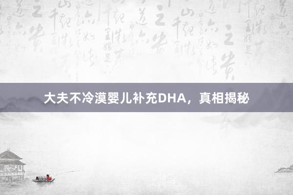 大夫不冷漠婴儿补充DHA，真相揭秘