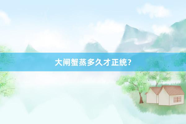 大闸蟹蒸多久才正统？