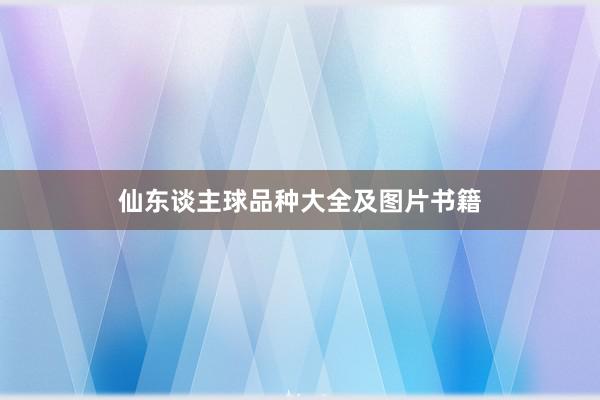 仙东谈主球品种大全及图片书籍