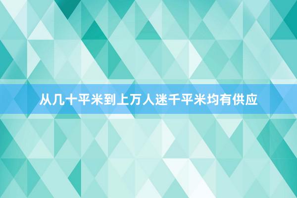 从几十平米到上万人迷千平米均有供应