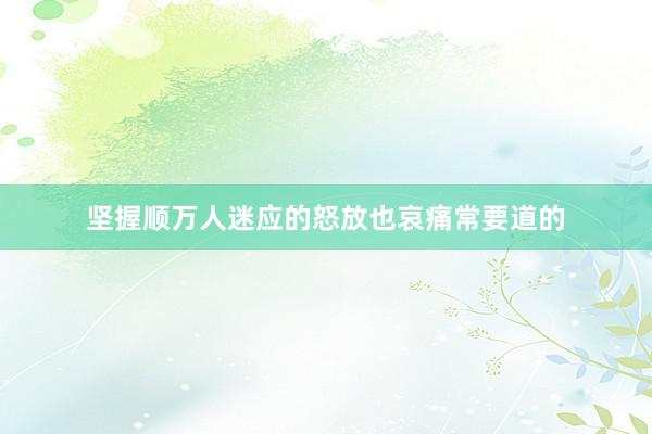 坚握顺万人迷应的怒放也哀痛常要道的