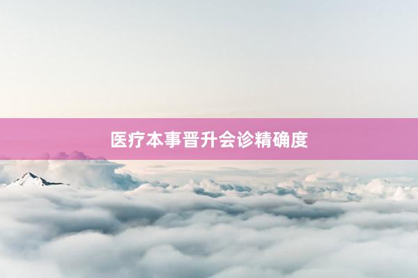 医疗本事晋升会诊精确度